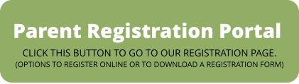 Parent Registration Portal CLICK THIS BUTTON TO GO TO OUR REGISTRATION PAGE.(OPTIONS TO REGISTER ONLINE OR TO DOWNLOAD A REGISTRATION FORM)