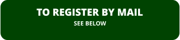 TO REGISTER BY MAIL SEE BELOW