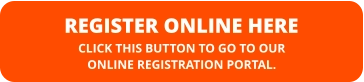 REGISTER ONLINE HERE CLICK THIS BUTTON TO GO TO OUR  ONLINE REGISTRATION PORTAL.
